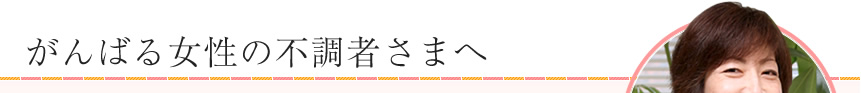 がんばる女性の不調者様へ